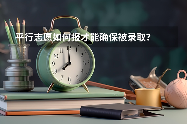 平行志愿如何报才能确保被录取？
