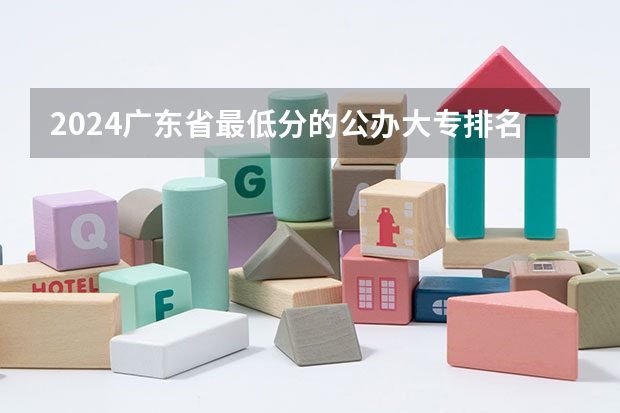 2024广东省最低分的公办大专排名及最低分数线位次（广东省3a院校名单以及录取分数）