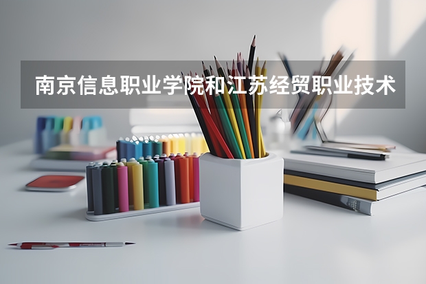 南京信息职业学院和江苏经贸职业技术学院哪个比较好