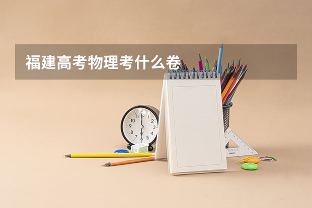 福建高考物理考什么卷