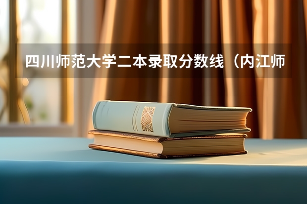 四川师范大学二本录取分数线（内江师范学院文科录取分数线）