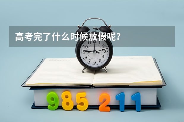 高考完了什么时候放假呢？