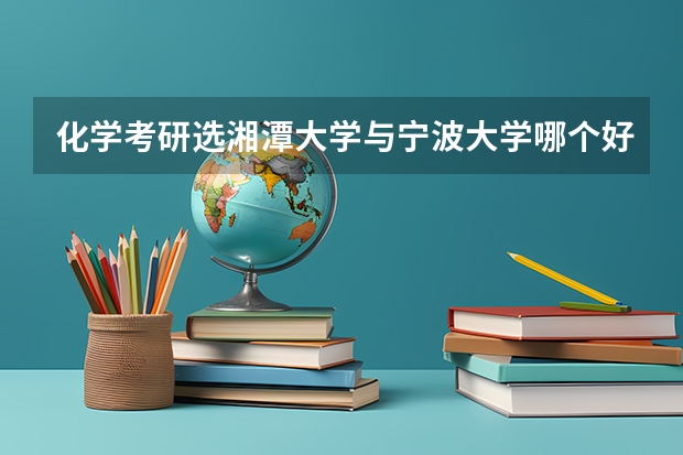 化学考研选湘潭大学与宁波大学哪个好