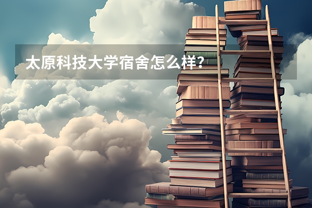 太原科技大学宿舍怎么样？