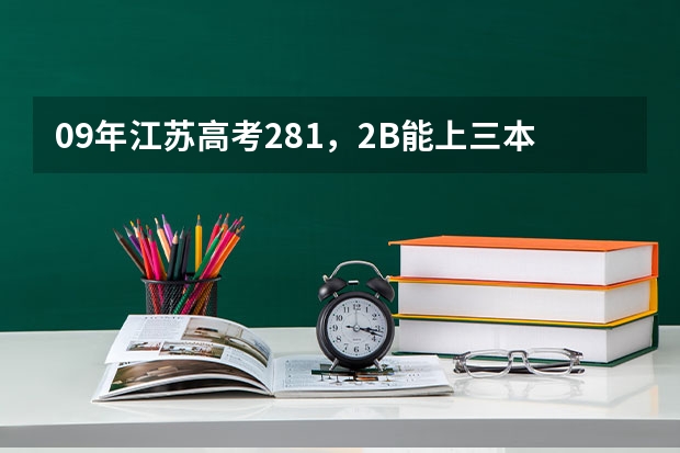 09年江苏高考281，2B能上三本吗？请问有哪些学校？O(∩_∩)O谢谢