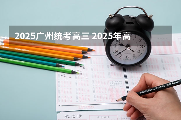 2025广州统考高三 2025年高考全年大事记！北京准高三考生家长必看！