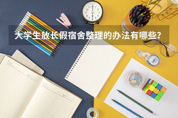 大学生放长假宿舍整理的办法有哪些？
