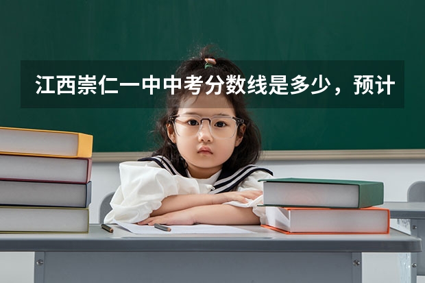 江西崇仁一中中考分数线是多少，预计呢？