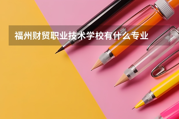 福州财贸职业技术学校有什么专业