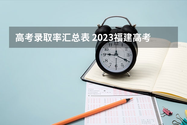 高考录取率汇总表 2023福建高考报名人数历史组