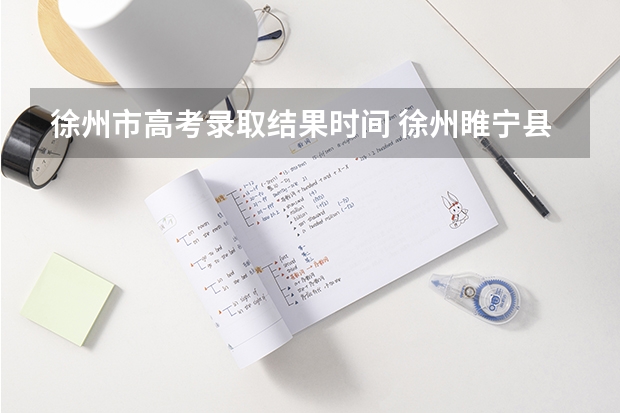 徐州市高考录取结果时间 徐州睢宁县2023中考分数线预估