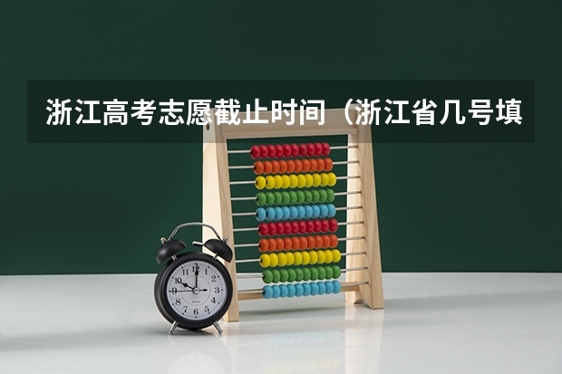 浙江高考志愿截止时间（浙江省几号填高考志愿）