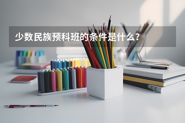 少数民族预科班的条件是什么？