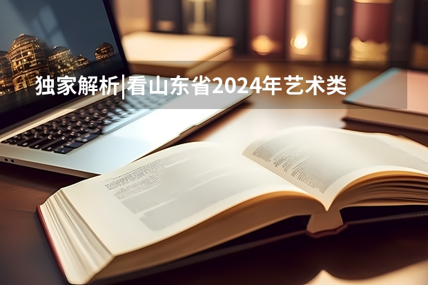 独家解析|看山东省2024年艺术类投档综合最低分，你被录取了吗？