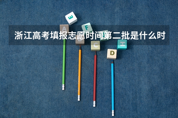 浙江高考填报志愿时间第二批是什么时候