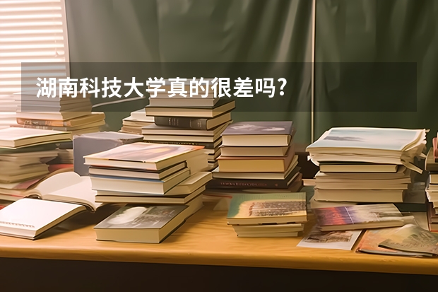 湖南科技大学真的很差吗?