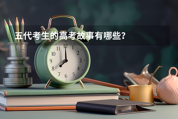 五代考生的高考故事有哪些？
