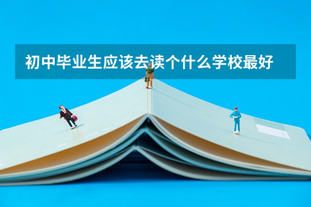 初中毕业生应该去读个什么学校最好