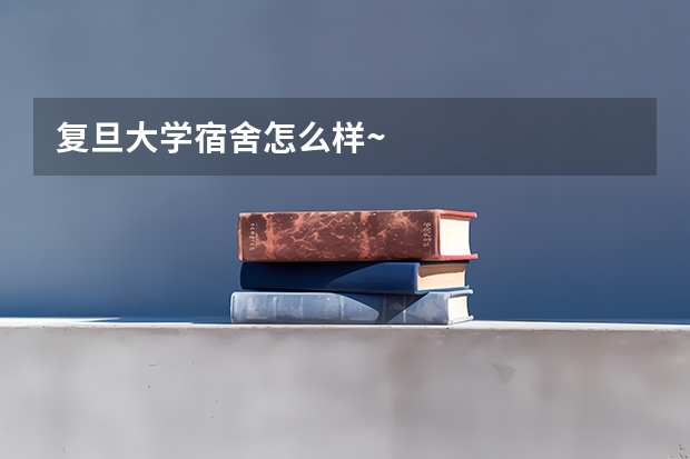 复旦大学宿舍怎么样~
