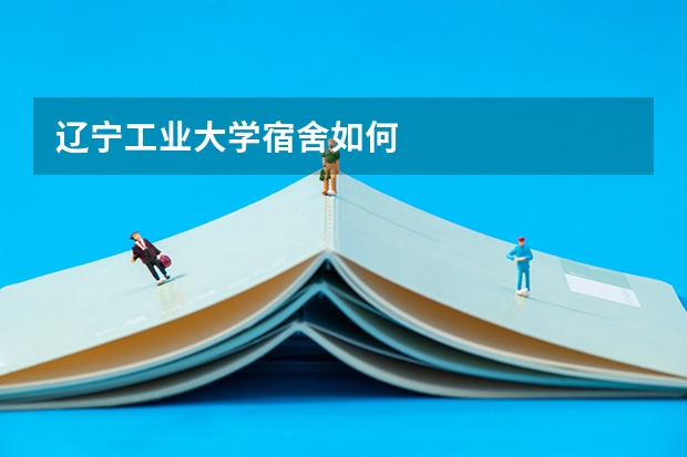 辽宁工业大学宿舍如何