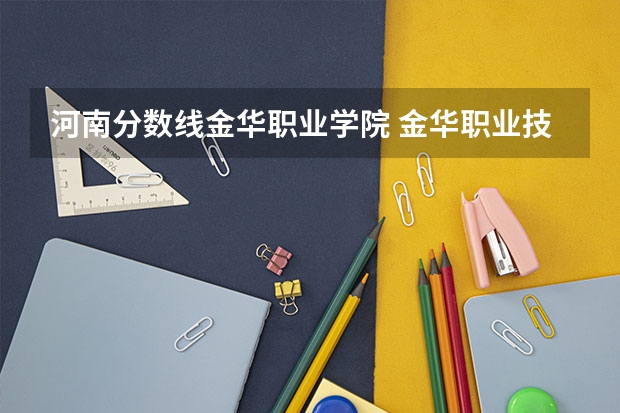河南分数线金华职业学院 金华职业技术学院分数线