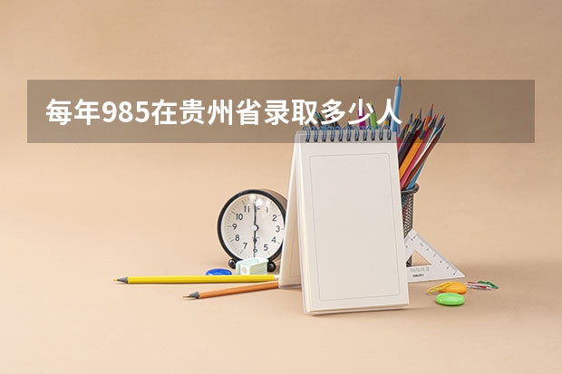 每年985在贵州省录取多少人