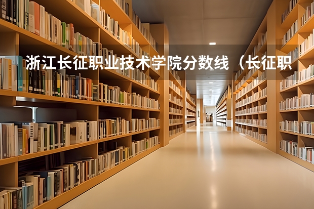 浙江长征职业技术学院分数线（长征职业技术学院录取线）