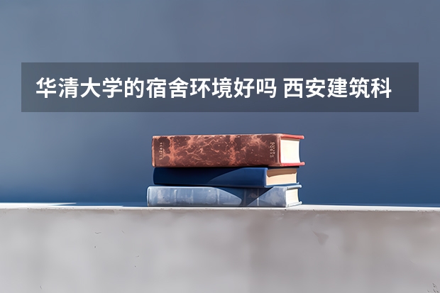 华清大学的宿舍环境好吗 西安建筑科技大学华清学院宿舍条件
