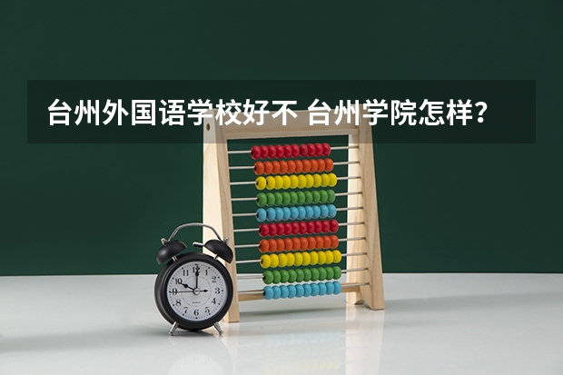 台州外国语学校好不 台州学院怎样？