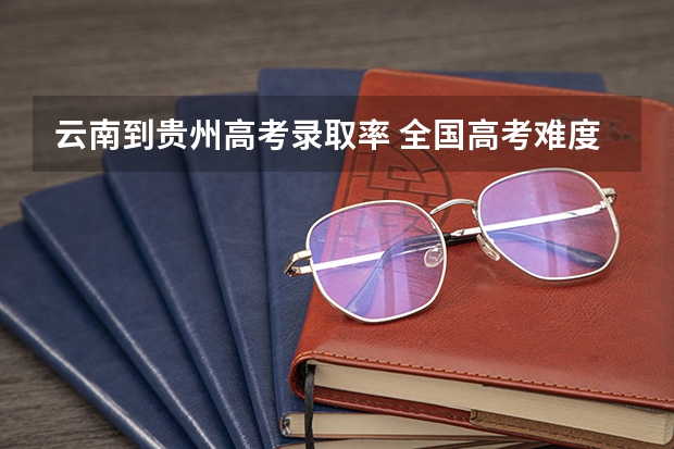 云南到贵州高考录取率 全国高考难度系数排行