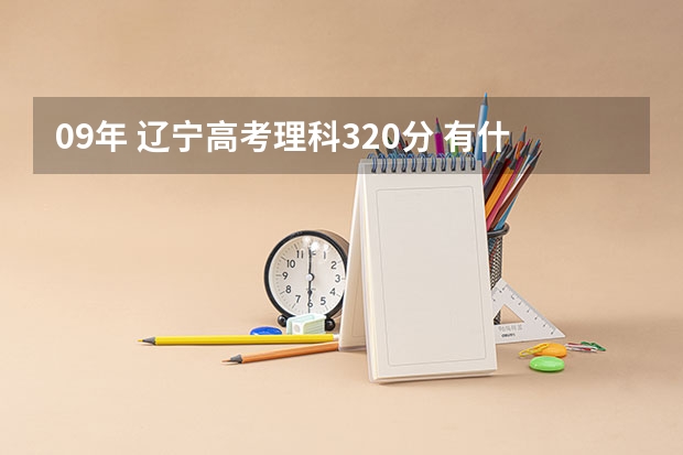 09年 辽宁高考理科320分 有什么不错的专科和高职院校