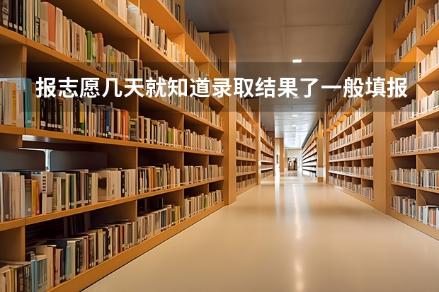 报志愿几天就知道录取结果了一般填报高考志愿后多久就能知道结果是否被录取