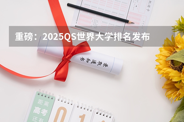 重磅：2025QS世界大学排名发布！艺术生关注的大学名次迎来新变化！（2025年艺术生高考新政策）