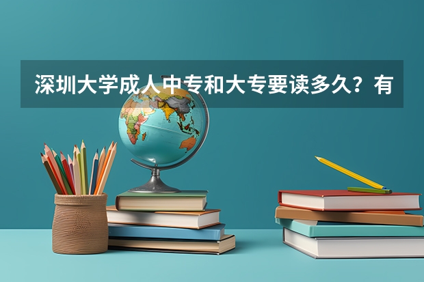 深圳大学成人中专和大专要读多久？有没有那种周未班的？成人大专或中专是每天都要上课吗？