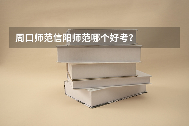 周口师范信阳师范哪个好考？