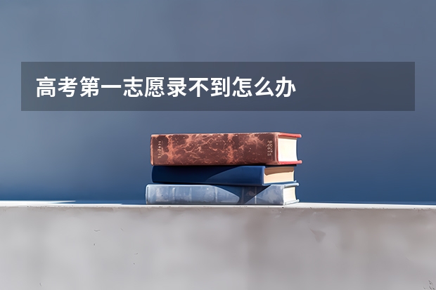 高考第一志愿录不到怎么办