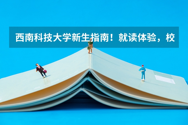 西南科技大学新生指南！就读体验，校园环境如何？