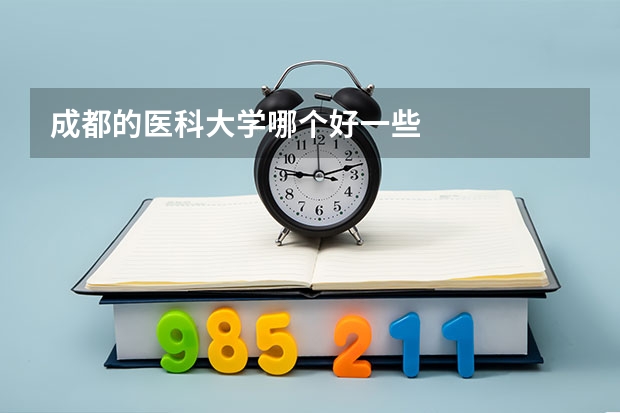 成都的医科大学哪个好一些
