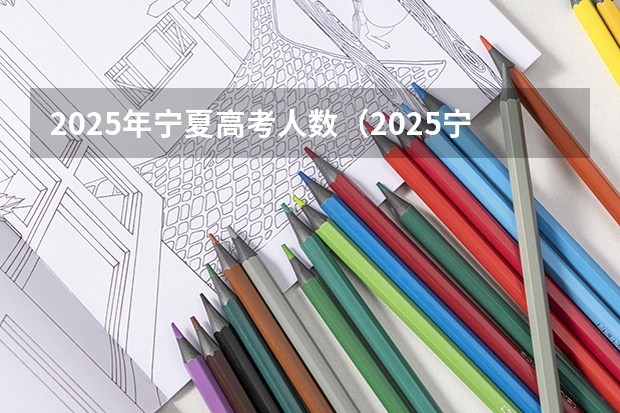 2025年宁夏高考人数（2025宁夏高考是3+3还是3+1+2模式？）