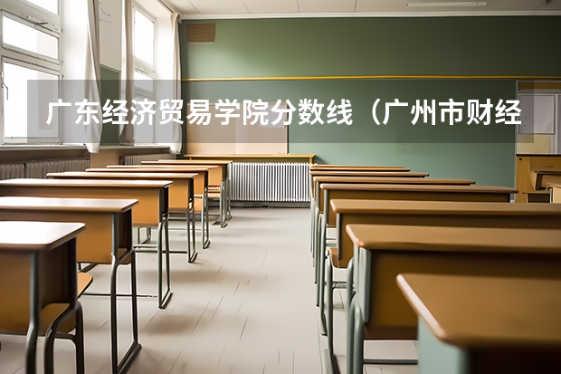 广东经济贸易学院分数线（广州市财经商贸职业学校分数线）