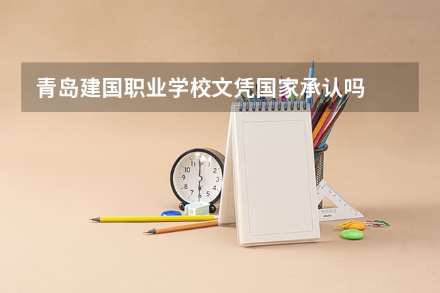 青岛建国职业学校文凭国家承认吗