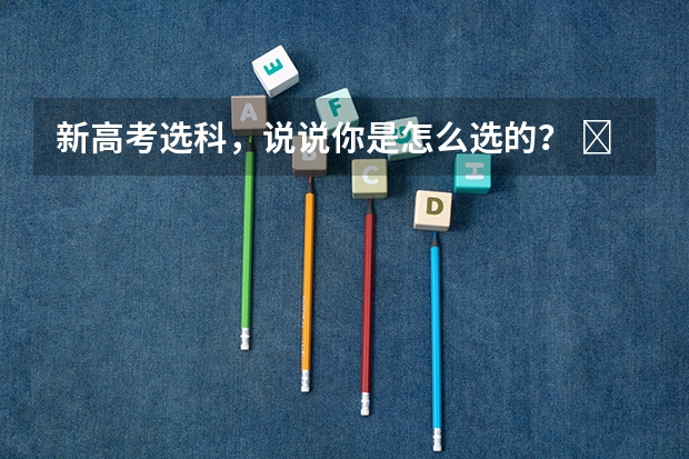 新高考选科，说说你是怎么选的？ ​​​