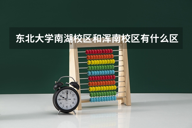 东北大学南湖校区和浑南校区有什么区别
