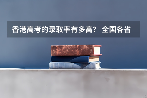 香港高考的录取率有多高？ 全国各省高考录取率