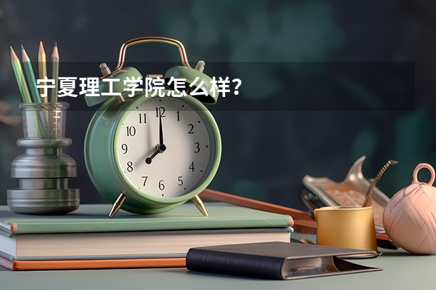 宁夏理工学院怎么样？