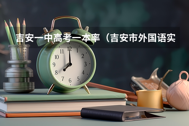 吉安一中高考一本率（吉安市外国语实验学校高考升学率）