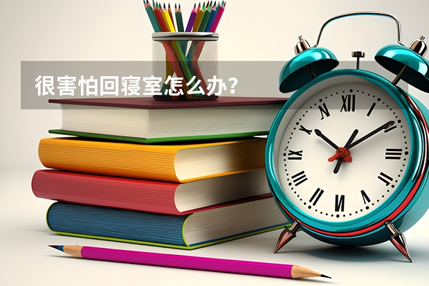 很害怕回寝室怎么办？