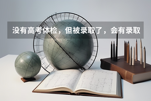 没有高考体检，但被录取了，会有录取通知书吗？