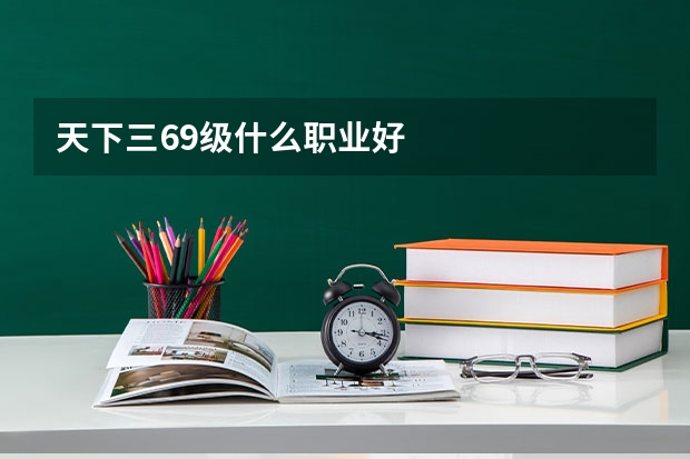 天下三69级什么职业好