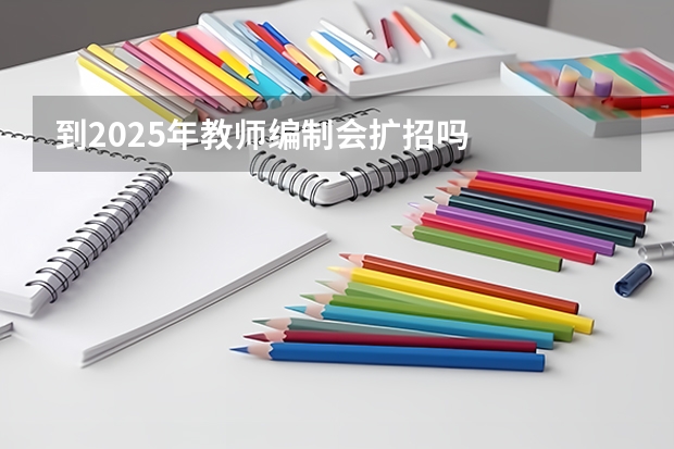 到2025年教师编制会扩招吗